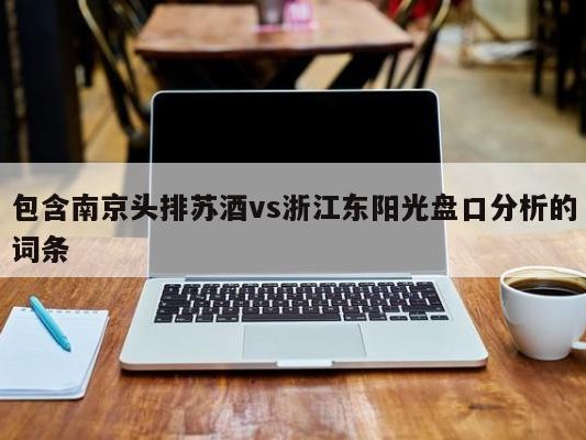 包含南京头排苏酒vs浙江东阳光盘口分析的词条