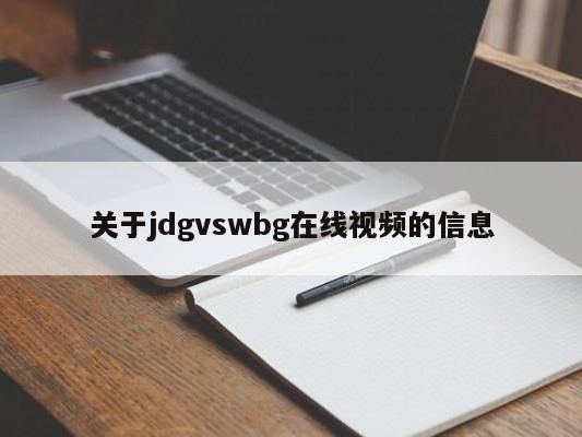 关于jdgvswbg在线视频的信息