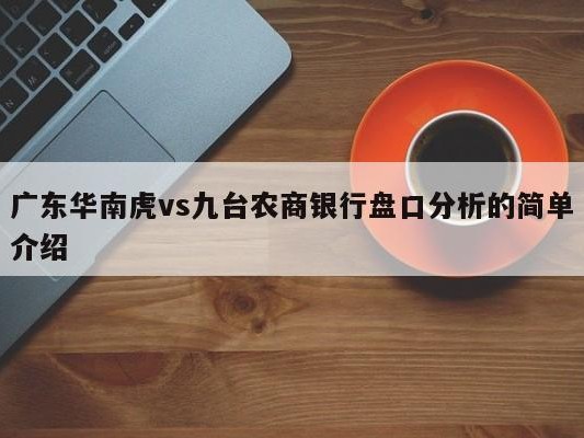 广东华南虎vs九台农商银行盘口分析的简单介绍