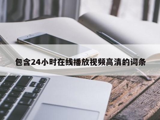 包含24小时在线播放视频高清的词条