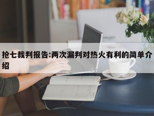 抢七裁判报告:两次漏判对热火有利的简单介绍